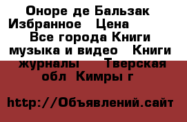 Оноре де Бальзак. Избранное › Цена ­ 4 500 - Все города Книги, музыка и видео » Книги, журналы   . Тверская обл.,Кимры г.